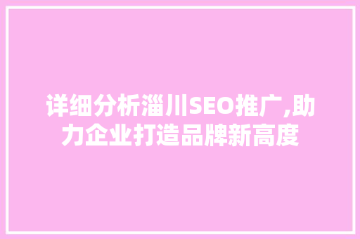 详细分析淄川SEO推广,助力企业打造品牌新高度 详细分析淄川SEO推广,助力企业打造品牌新高度 AI技术学习