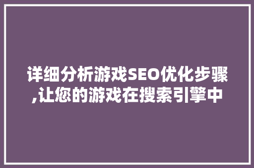 详细分析游戏SEO优化步骤,让您的游戏在搜索引擎中脱颖而出 详细分析游戏SEO优化步骤,让您的游戏在搜索引擎中脱颖而出 小程序开发