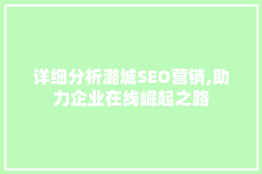 详细分析潞城SEO营销,助力企业在线崛起之路 详细分析潞城SEO营销,助力企业在线崛起之路 seo技术