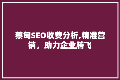 蔡甸SEO收费分析,精准营销，助力企业腾飞