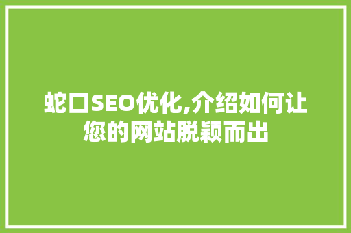 蛇口SEO优化,介绍如何让您的网站脱颖而出 蛇口SEO优化,介绍如何让您的网站脱颖而出 网站优化