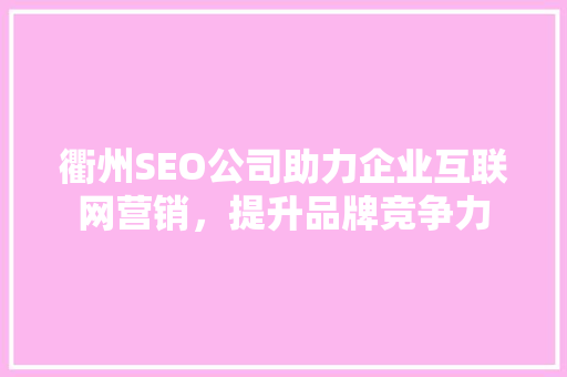衢州SEO公司助力企业互联网营销，提升品牌竞争力