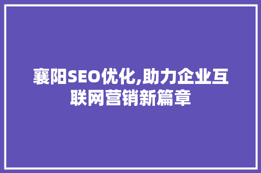 襄阳SEO优化,助力企业互联网营销新篇章