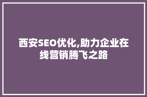 西安SEO优化,助力企业在线营销腾飞之路 西安SEO优化,助力企业在线营销腾飞之路 AI技术学习