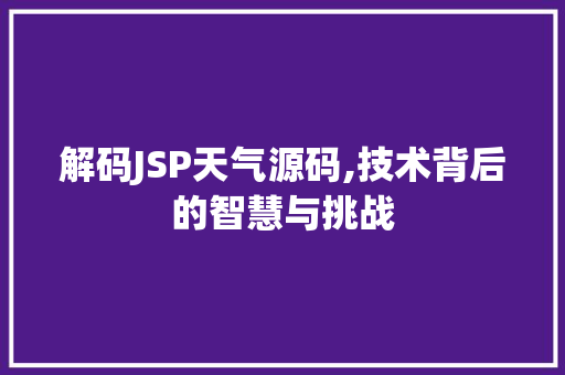 解码JSP天气源码,技术背后的智慧与挑战 解码JSP天气源码,技术背后的智慧与挑战 英文谷歌算法