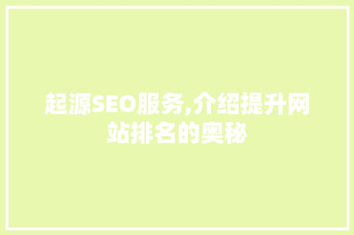 起源SEO服务,介绍提升网站排名的奥秘 起源SEO服务,介绍提升网站排名的奥秘 网站开发