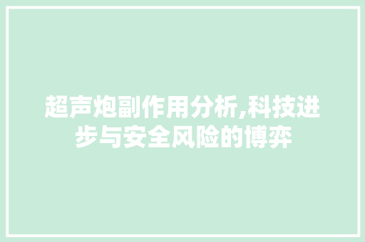 超声炮副作用分析,科技进步与安全风险的博弈