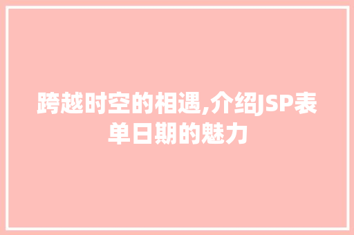 跨越时空的相遇,介绍JSP表单日期的魅力