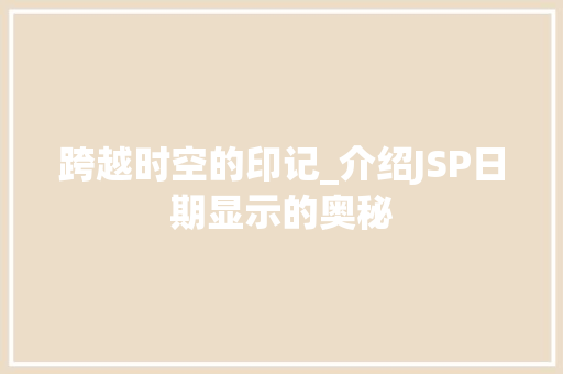 跨越时空的印记_介绍JSP日期显示的奥秘