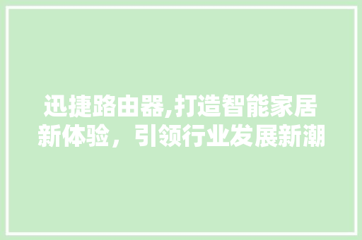迅捷路由器,打造智能家居新体验，引领行业发展新潮流 迅捷路由器,打造智能家居新体验，引领行业发展新潮流 AI技术学习
