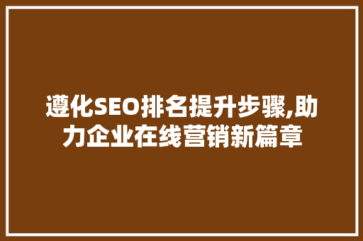 遵化SEO排名提升步骤,助力企业在线营销新篇章