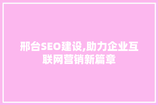邢台SEO建设,助力企业互联网营销新篇章