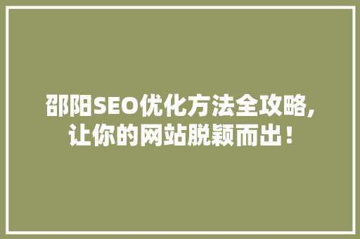 邵阳SEO优化方法全攻略,让你的网站脱颖而出！ 邵阳SEO优化方法全攻略,让你的网站脱颖而出！ 头条优化