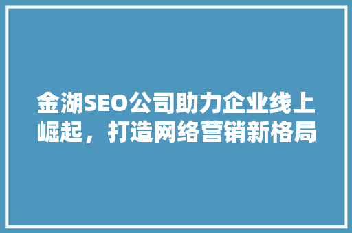 金湖SEO公司助力企业线上崛起，打造网络营销新格局
