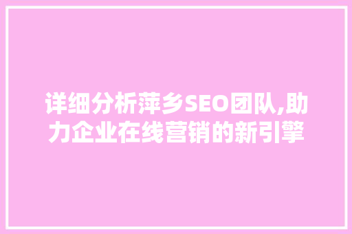 详细分析萍乡SEO团队,助力企业在线营销的新引擎