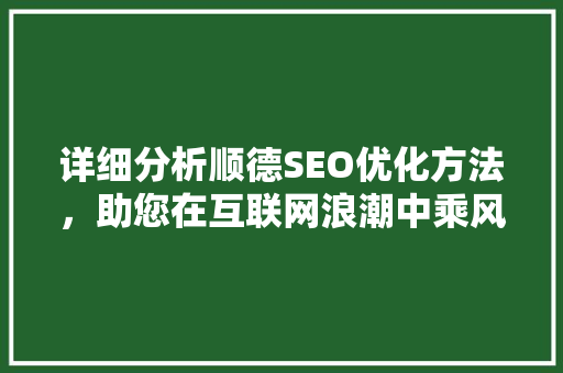详细分析顺德SEO优化方法，助您在互联网浪潮中乘风破浪 详细分析顺德SEO优化方法，助您在互联网浪潮中乘风破浪 网站优化