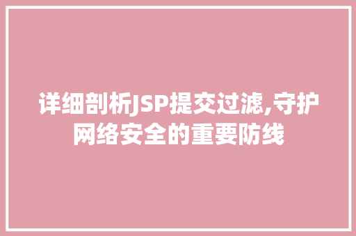 详细剖析JSP提交过滤,守护网络安全的重要防线 详细剖析JSP提交过滤,守护网络安全的重要防线 英文谷歌算法