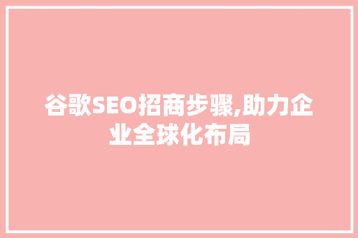 谷歌SEO招商步骤,助力企业全球化布局