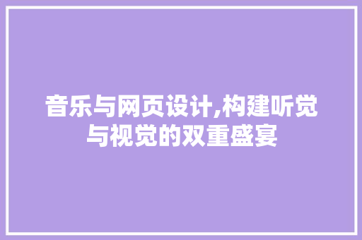 音乐与网页设计,构建听觉与视觉的双重盛宴 音乐与网页设计,构建听觉与视觉的双重盛宴 360搜优化