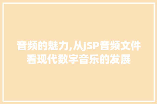 音频的魅力,从JSP音频文件看现代数字音乐的发展
