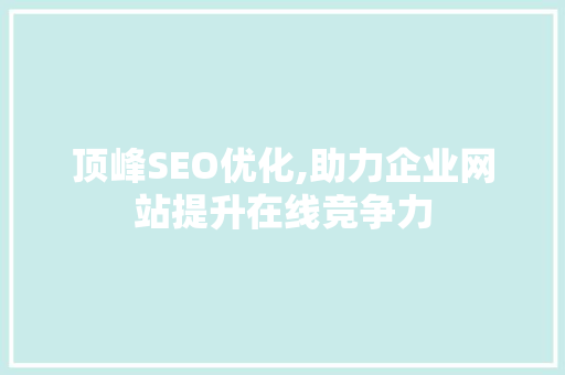 顶峰SEO优化,助力企业网站提升在线竞争力 顶峰SEO优化,助力企业网站提升在线竞争力 头条优化