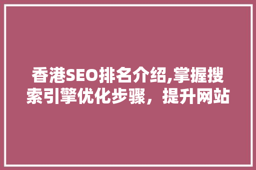 香港SEO排名介绍,掌握搜索引擎优化步骤，提升网站流量与品牌知名度