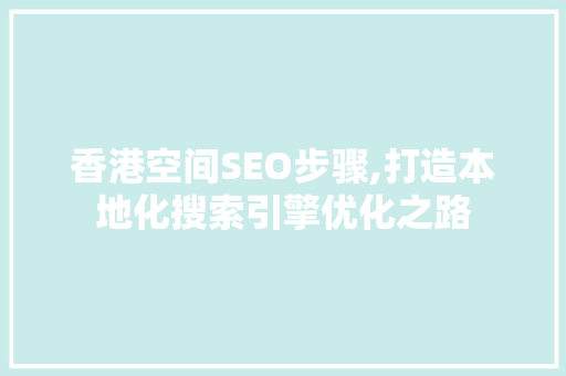 香港空间SEO步骤,打造本地化搜索引擎优化之路