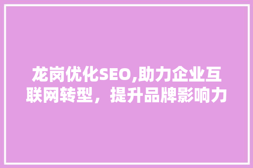 龙岗优化SEO,助力企业互联网转型，提升品牌影响力 龙岗优化SEO,助力企业互联网转型，提升品牌影响力 小程序开发