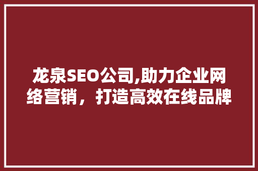 龙泉SEO公司,助力企业网络营销，打造高效在线品牌形象 龙泉SEO公司,助力企业网络营销，打造高效在线品牌形象 AI技术学习