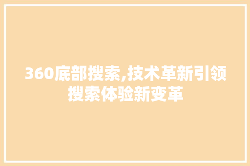 360底部搜索,技术革新引领搜索体验新变革 360底部搜索,技术革新引领搜索体验新变革 360搜优化