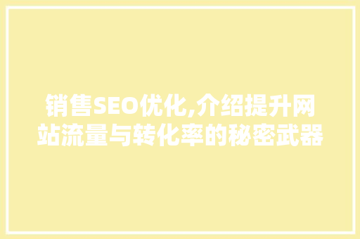 销售SEO优化,介绍提升网站流量与转化率的秘密武器