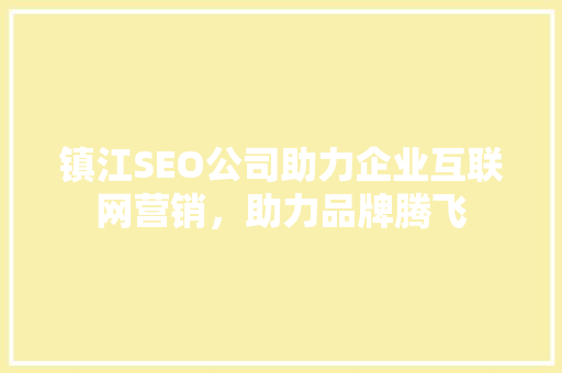 镇江SEO公司助力企业互联网营销，助力品牌腾飞