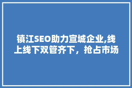 镇江SEO助力宣城企业,线上线下双管齐下，抢占市场先机