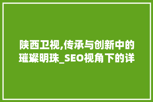 陕西卫视,传承与创新中的璀璨明珠_SEO视角下的详细分析 陕西卫视,传承与创新中的璀璨明珠_SEO视角下的详细分析 seo技术