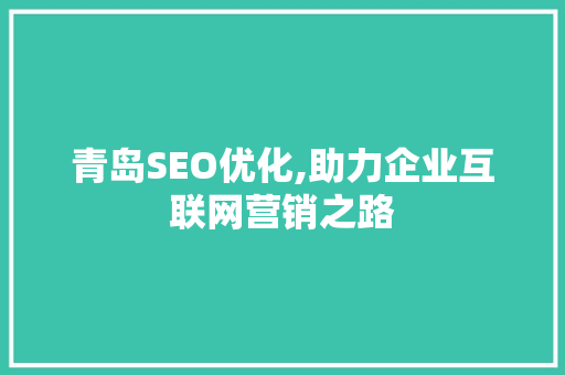 青岛SEO优化,助力企业互联网营销之路 青岛SEO优化,助力企业互联网营销之路 360搜优化