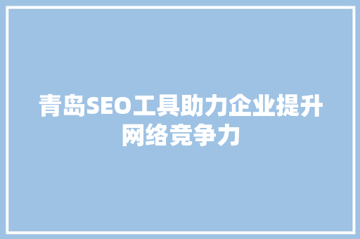 青岛SEO工具助力企业提升网络竞争力