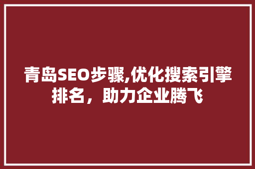 青岛SEO步骤,优化搜索引擎排名，助力企业腾飞