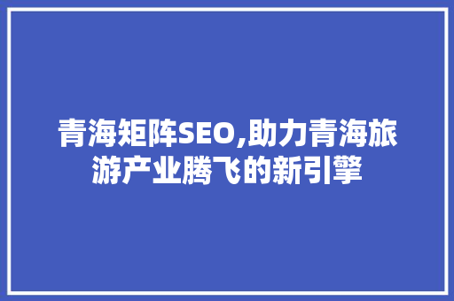青海矩阵SEO,助力青海旅游产业腾飞的新引擎