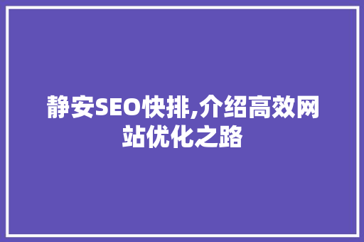 静安SEO快排,介绍高效网站优化之路 静安SEO快排,介绍高效网站优化之路 网站优化