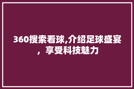 360搜索看球,介绍足球盛宴，享受科技魅力 360搜索看球,介绍足球盛宴，享受科技魅力 seo技术