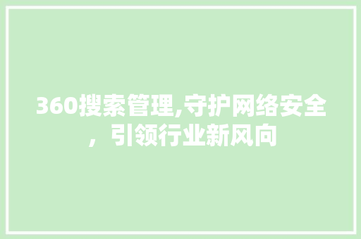 360搜索管理,守护网络安全，引领行业新风向 360搜索管理,守护网络安全，引领行业新风向 网站开发