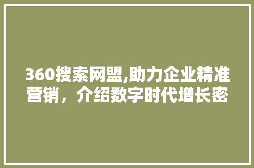 360搜索网盟,助力企业精准营销，介绍数字时代增长密码 360搜索网盟,助力企业精准营销，介绍数字时代增长密码 360搜优化