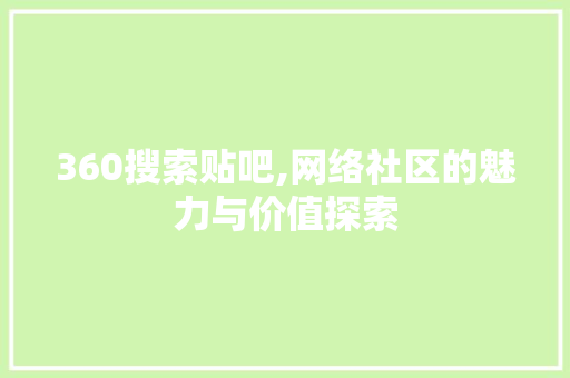 360搜索贴吧,网络社区的魅力与价值探索 360搜索贴吧,网络社区的魅力与价值探索 seo技术