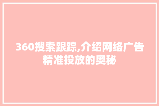 360搜索跟踪,介绍网络广告精准投放的奥秘 360搜索跟踪,介绍网络广告精准投放的奥秘 网站开发