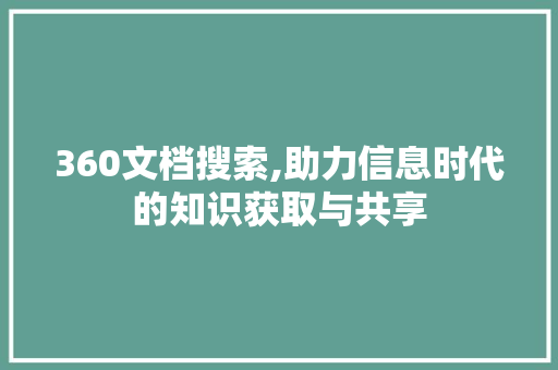 360文档搜索,助力信息时代的知识获取与共享