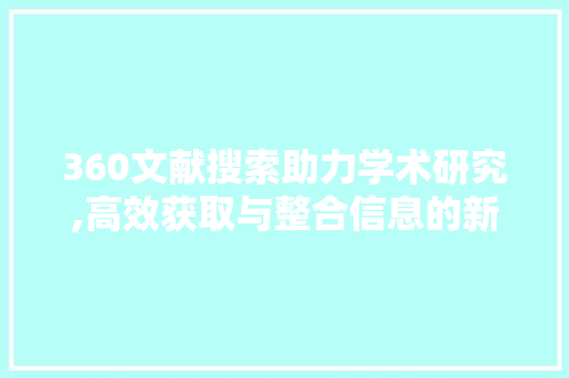 360文献搜索助力学术研究,高效获取与整合信息的新途径 360文献搜索助力学术研究,高效获取与整合信息的新途径 seo技术