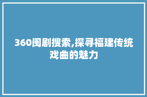 360闽剧搜索,探寻福建传统戏曲的魅力