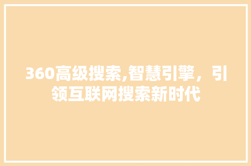 360高级搜索,智慧引擎，引领互联网搜索新时代