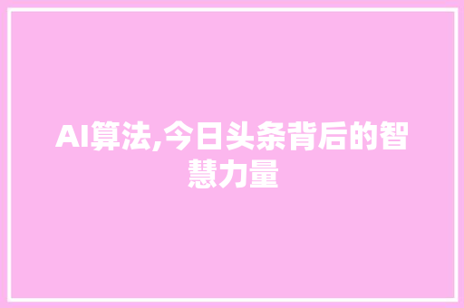 AI算法,今日头条背后的智慧力量