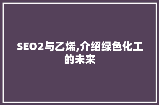 SEO2与乙烯,介绍绿色化工的未来
